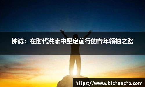 钟诚：在时代洪流中坚定前行的青年领袖之路